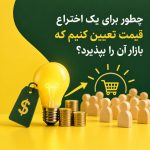 چگونه برای یک اختراع قیمت تعیین کنیم که بازار آن را بپذیرد؟